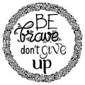 Be brave donÃ¢â¬â¢t give up calligraphy lettering